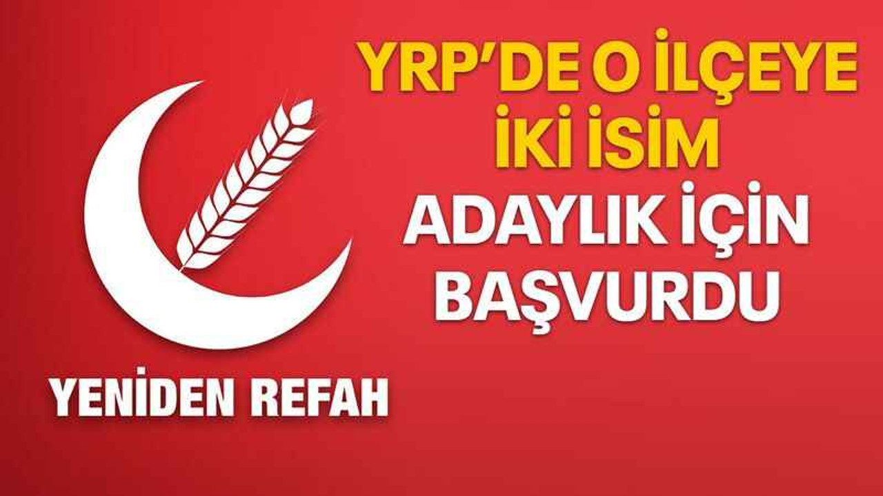 YRP’de o ilçeye iki isim adaylık için başvurdu
